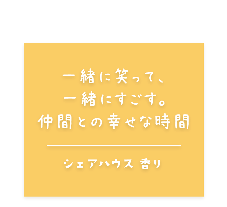 一緒に笑って、一緒にすごす。仲間との幸せな時間